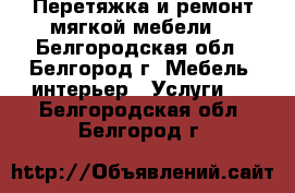 Перетяжка и ремонт мягкой мебели. - Белгородская обл., Белгород г. Мебель, интерьер » Услуги   . Белгородская обл.,Белгород г.